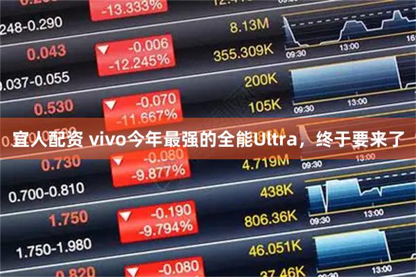 宜人配资 vivo今年最强的全能Ultra，终于要来了
