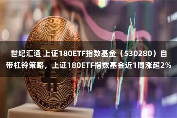 世纪汇通 上证180ETF指数基金（530280）自带杠铃策略，上证180ETF指数基金近1周涨超2%