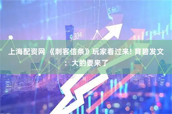 上海配资网 《刺客信条》玩家看过来! 育碧发文：大的要来了