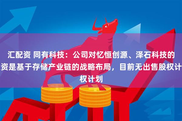 汇配资 同有科技：公司对忆恒创源、泽石科技的投资是基于存储产业链的战略布局，目前无出售股权计划