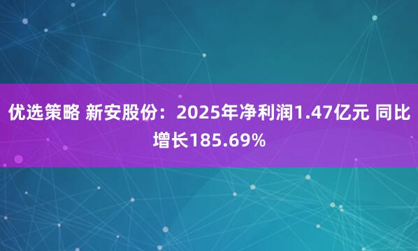 优选策略 新安股份：2025年净利润1.47亿元 同比增长185.69%
