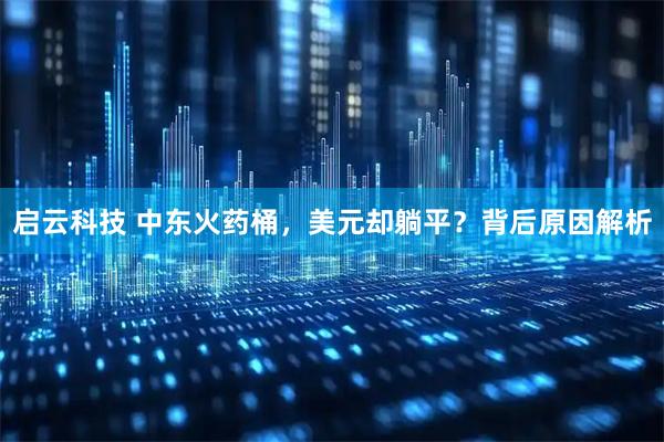 启云科技 中东火药桶，美元却躺平？背后原因解析