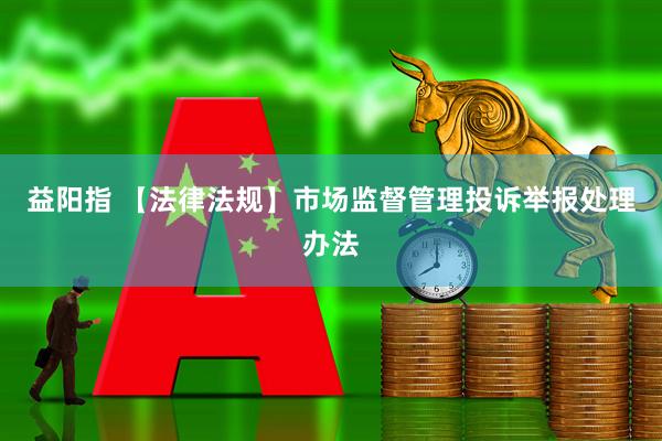 益阳指 【法律法规】市场监督管理投诉举报处理办法